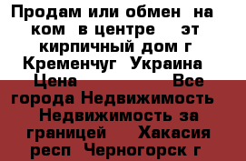 Продам или обмен (на 1-ком. в центре) 3-эт. кирпичный дом г. Кременчуг, Украина › Цена ­ 6 000 000 - Все города Недвижимость » Недвижимость за границей   . Хакасия респ.,Черногорск г.